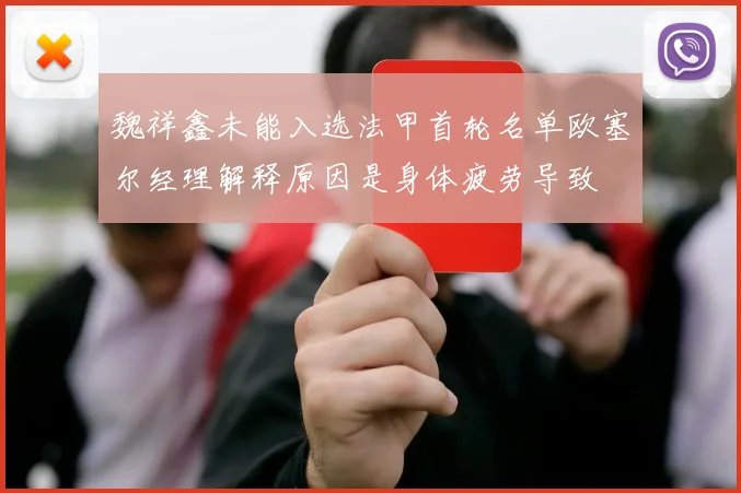 魏祥鑫未能入选法甲首轮名单欧塞尔经理解释原因是身体疲劳导致