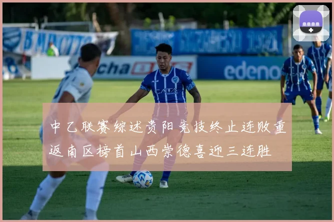中乙联赛综述贵阳竞技终止连败重返南区榜首山西崇德喜迎三连胜